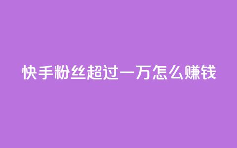 快手粉丝超过一万怎么赚钱,快手一万浏览量有钱吗 - 快手24小时自助免费下单软件 QQ看自己的说说浏览会增加么  第1张