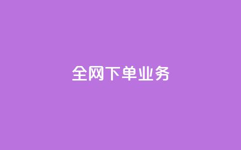全网下单业务 - 全网下单业务的顶级服务平台~  第1张