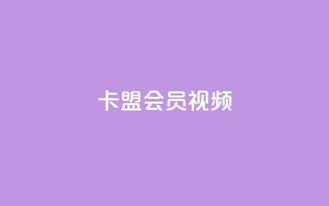 卡盟会员视频 - 会员视频在卡盟中的重要性~  第1张