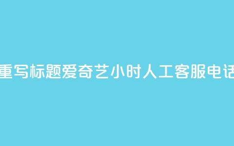 重写标题：爱奇艺24小时人工客服电话  第1张