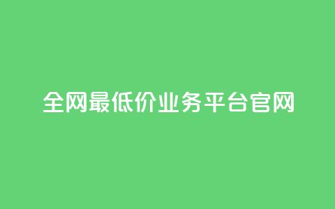 全网最低价业务平台官网,dy秒刷 - 抖音业务真人下单24小时 卡盟qq业务网址  第1张