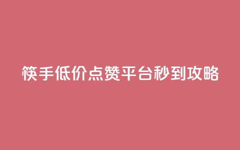 筷手低价点赞平台秒到攻略  第1张