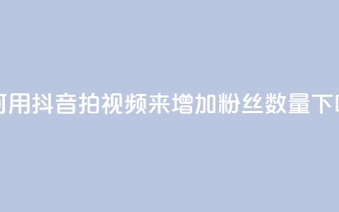 如何用抖音拍视频来增加粉丝数量  第1张