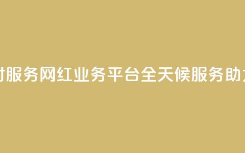 网红业务平台24小时服务 - 网红业务平台全天候服务助力品牌成长!  第1张