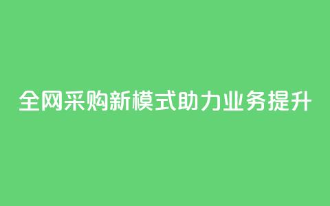 全网采购新模式助力业务提升  第1张