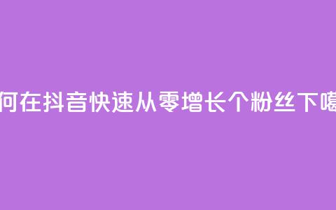 如何在抖音快速从零增长500个粉丝  第1张