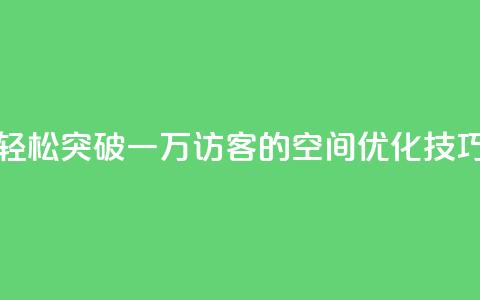 轻松突破一万访客的QQ空间优化技巧  第1张