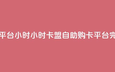 卡盟自助购卡平台24小时 - 24小时卡盟自助购卡平台完整服务！  第1张