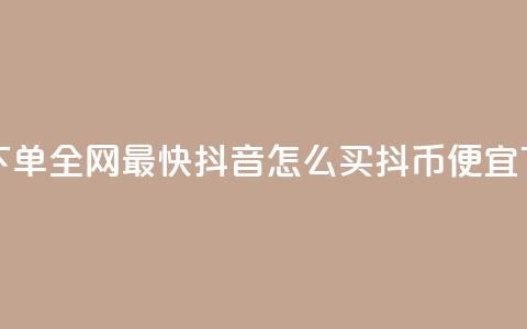 qq业务下单全网最快 - 抖音怎么买抖币便宜  第1张