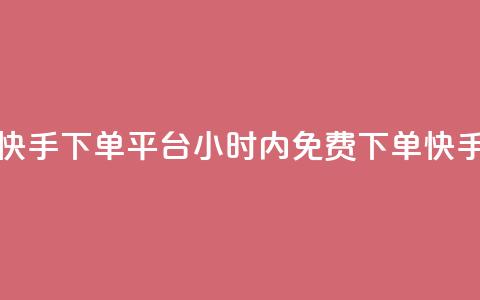 24小时免费快手下单平台(24小时内免费下单!快手购物平台)  第1张