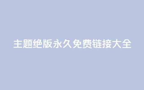 qq主题绝版永久免费链接大全,dy业务低价自助平台超低价 - 24小时全网最低价 买点赞下单  第1张