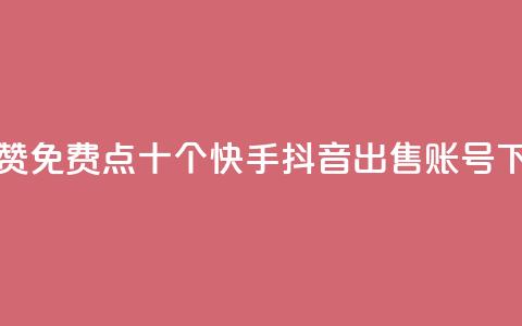 QQ说说赞免费点十个 - 快手抖音出售账号  第1张
