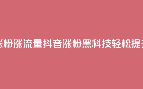 黑科技抖音涨粉涨流量(抖音涨粉黑科技，轻松提升流量)  第1张