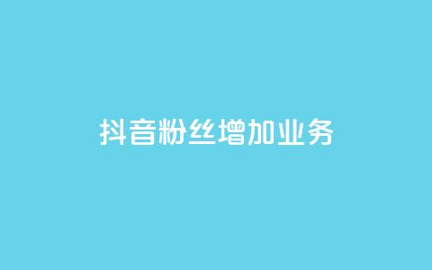 抖音粉丝增加业务,qq业务网 - 24小时快手下单平台便宜 dy24小时自动下单平台  第1张