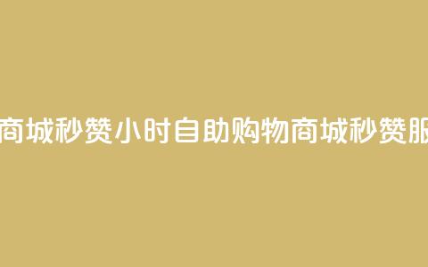 24h自助下单商城秒赞 - 24小时自助购物商城秒赞服务!  第1张