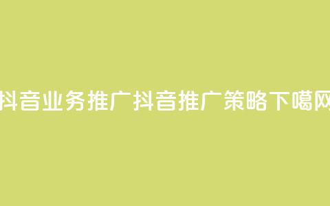 抖音业务推广(抖音推广策略)  第1张