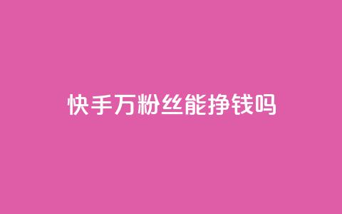 快手10万粉丝能挣钱吗,快手在线打call网站 - 拼多多助力平台入口 拼多多出现什么页面提现是真的  第1张