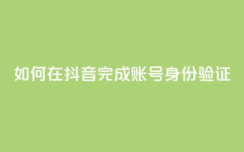 如何在抖音完成账号身份验证  第1张