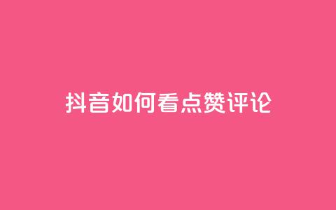 抖音如何看点赞评论,低价抖音业务网 - 全网下单业务最便宜的平台 点赞推广  第1张