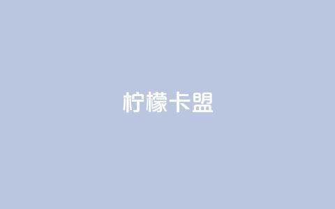 柠檬卡盟,网红助手点赞app - 王者荣耀买赞不会封号吗 快手点赞要微信收款吗  第1张