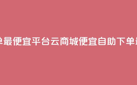 云商城自助下单最便宜平台 - 云商城便宜自助下单最佳选择!  第1张