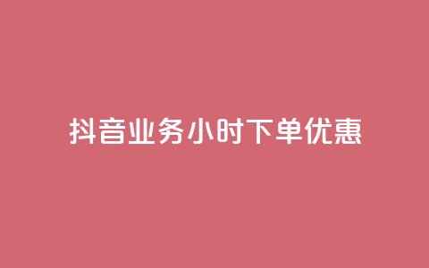 抖音业务24小时下单优惠  第1张