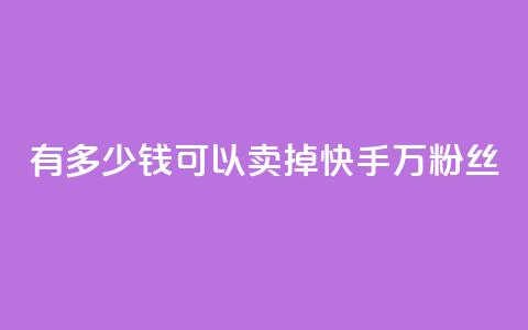 有多少钱可以卖掉快手1000万粉丝？  第1张