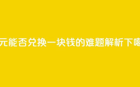 一元能否兑换一块钱的难题解析  第1张