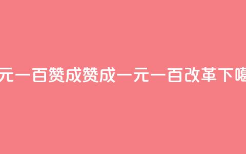 一元一百赞成(赞成一元一百改革)  第1张