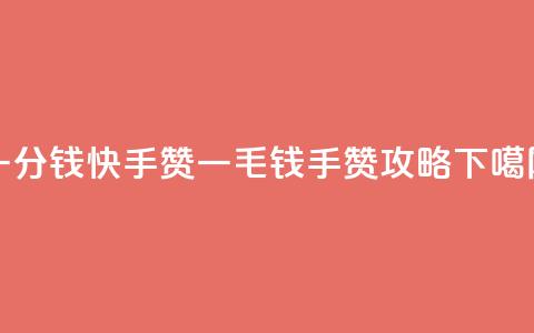 一分钱100快手赞 - 一毛钱100手赞攻略!  第1张