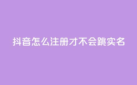 抖音怎么注册才不会跳实名 - 卡盟qq业务最低价  第1张