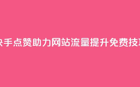 快手点赞助力网站流量提升免费技巧  第1张