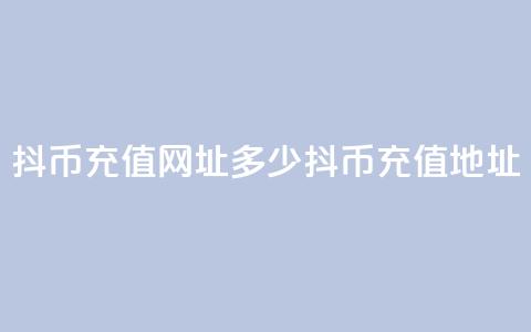 抖币充值网址多少(抖币充值地址)  第1张
