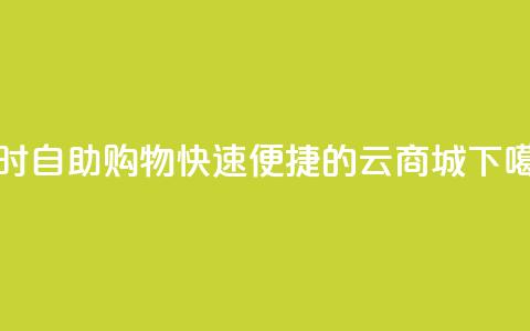 24小时自助购物：快速便捷的云商城  第1张