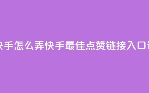 点赞链接入口快手怎么弄 - 快手最佳点赞链接入口设置攻略~  第1张