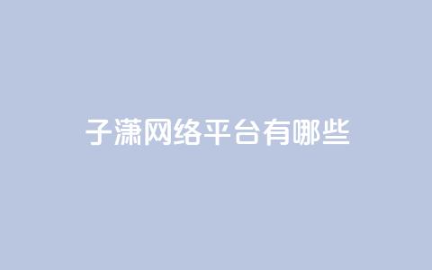 子潇网络平台有哪些,抖币支付游戏 - 卡盟一手货源网站 cf科技卡盟平台  第1张