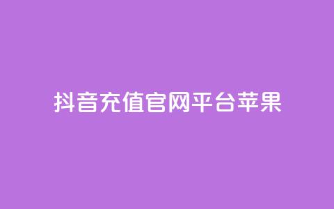 抖音充值官网平台苹果 - 抖音充值平台苹果专享指南与使用技巧。  第1张