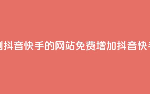 免费刷抖音快手的网站(免费增加抖音快手粉丝)  第1张