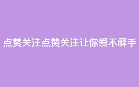 点赞关注app(点赞关注App——让你爱不释手！)  第1张