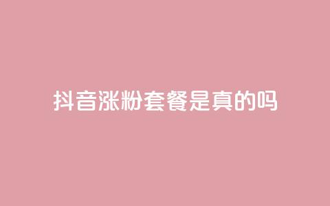 抖音涨粉套餐是真的吗 - 抖音涨粉套餐的真实性揭秘及效果分析~  第1张
