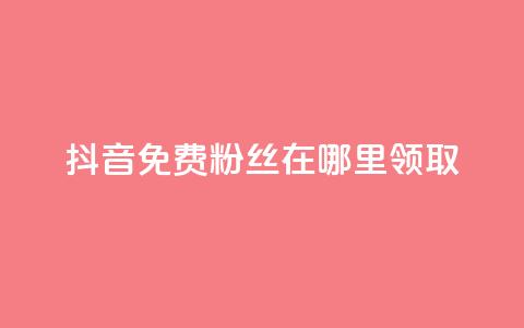抖音免费粉丝在哪里领取 - 抖音如何获得免费粉丝的详细方法和途径~  第1张
