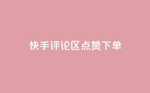 快手评论区点赞下单 - 快手评论区点赞购买攻略！  第1张