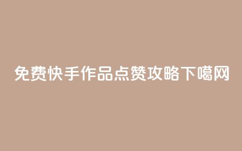 免费快手作品点赞攻略  第1张