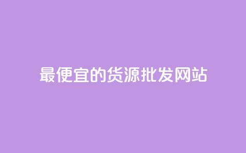 最便宜的货源批发网站 - 找到最实惠的货源批发平台~  第1张