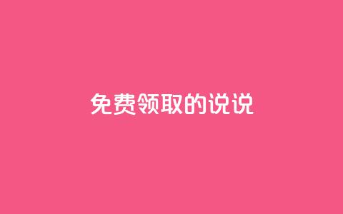 免费领取的说说,抖音56级号能卖多少钱 - 快手业务自助全网最低价 qq自助下单平台在线  第1张