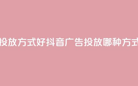 抖音推广哪种投放方式好(抖音广告投放哪种方式最有效)  第1张