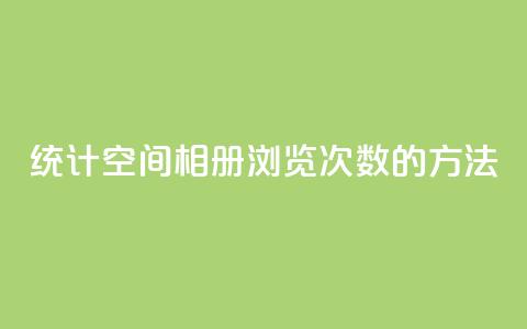 统计qq空间相册浏览次数的方法  第1张