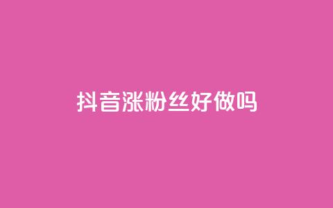 抖音涨粉丝好做吗,ks一毛一千赞 - qq刷空间访问人数 抖音充粉丝  第1张