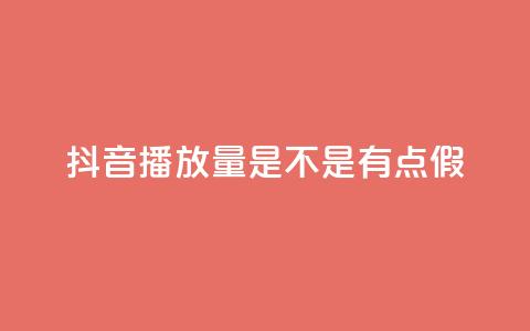 抖音播放量是不是有点假 - 抖音播放量是否真实可靠分析！  第1张