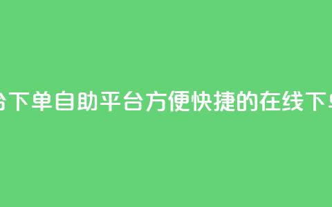 qq下单自助平台 - qq下单自助平台：方便快捷的在线下单服务~  第1张